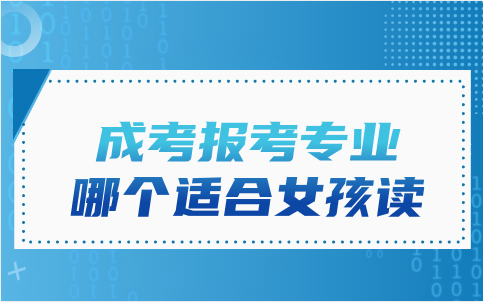 天津成考報考專業(yè)中哪個更適合女孩讀