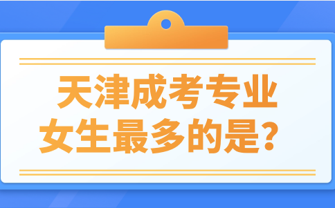 天津成考報考專業(yè)中女生最多的是哪些