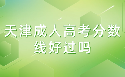 天津成人高考分?jǐn)?shù)線好過(guò)嗎