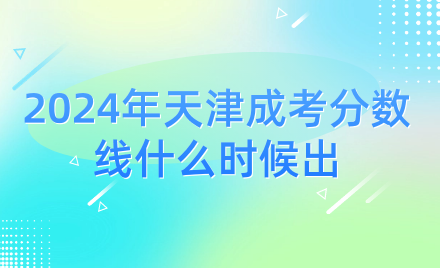 2024年天津成考分?jǐn)?shù)線什么時(shí)候出
