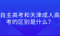 自主高考和天津成人高考的區(qū)別是什么？