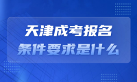 天津成考報(bào)名條件要求是什么？報(bào)名步驟詳解！