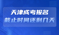 天津成考報(bào)名截止時(shí)間還剩幾天？