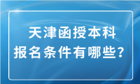 天津函授本科報(bào)名條件要求有哪些？