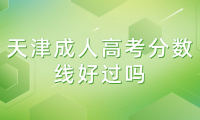 天津成人高考分?jǐn)?shù)線好過嗎