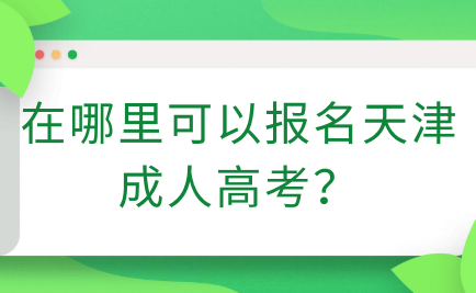 在哪里可以報名天津成人高考？