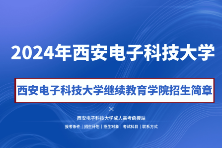 2024年西安電子科技大學(xué)成人高考(繼續(xù)教育學(xué)院)招生簡章