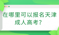 在哪里可以報(bào)名天津成人高考？