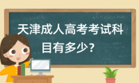 天津成人高考考試科目有多少？詳解成人高考科目設(shè)置