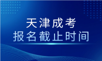 學(xué)生考試：2024年天津成考報(bào)名截止時(shí)間是多少？