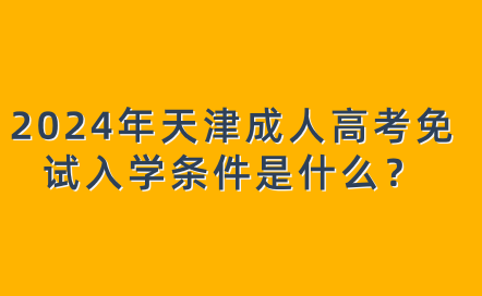 2024年天津成人高考免試入學條件是什么？