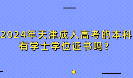 2024年天津成人高考的本科有學(xué)士學(xué)位證書嗎？
