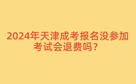 2024年天津成考報(bào)名沒(méi)參加考試會(huì)退費(fèi)嗎？
