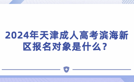 2024年天津成人高考濱海新區(qū)報名對象是什么？