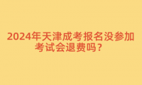 2024年天津成考報(bào)名沒(méi)參加考試會(huì)退費(fèi)嗎？