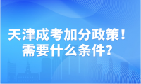 天津成考加分政策詳情！天津成考加分需要什么條件？
