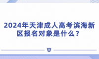 2024年天津成人高考濱海新區(qū)報(bào)名對象是什么？