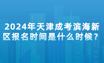 2024年天津成考濱海新區(qū)報名時間是什么時候？