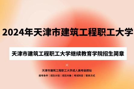 2024年天津市建筑工程職工大學成人高考（繼續(xù)教育學院）招生簡章