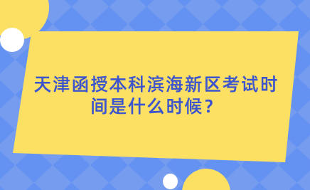 2024年天津函授本科濱海新區(qū)考試時間是什么時候？