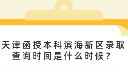 2024年天津函授本科濱海新區(qū)錄取查詢時間是什么時候？