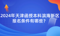 2024年天津函授本科濱海新區(qū)報(bào)名條件有哪些？