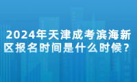 2024年天津?yàn)I海新區(qū)成考報(bào)名時(shí)間是什么時(shí)候