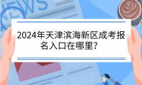 2024年天津成考濱海新區(qū)報(bào)名入口在哪里？