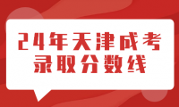 2024年天津成考錄取分?jǐn)?shù)線會(huì)是多少