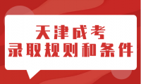 天津成考錄取規(guī)則有哪些？錄取條件是什么？