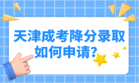 天津成考降分錄取政策有哪些？如何申請？