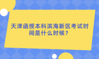 2024年天津函授本科濱海新區(qū)考試時(shí)間是什么時(shí)候？