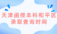 2024年天津函授本科和平區(qū)錄取查詢時間是什么時候？