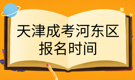 2024年天津成考河?xùn)|區(qū)報(bào)名時(shí)間是什么時(shí)候