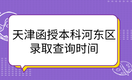 2024年天津函授本科河?xùn)|區(qū)錄取查詢時(shí)間是什么時(shí)候？