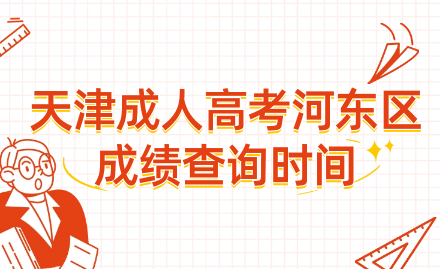 2024年天津成人高考河?xùn)|區(qū)成績查詢時間？