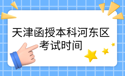 2024年天津函授本科河?xùn)|區(qū)考試時(shí)間是什么時(shí)候？