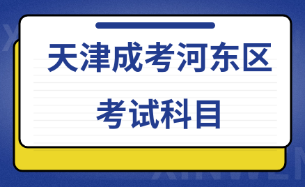 2024年天津成考河?xùn)|區(qū)考試科目是什么？