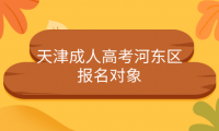 2024年天津成人高考河?xùn)|區(qū)報(bào)名對(duì)象是什么？