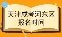 2024年天津成考河?xùn)|區(qū)報(bào)名時(shí)間是什么時(shí)候