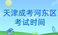 2024年天津成考河?xùn)|區(qū)考試時(shí)間什么時(shí)候？