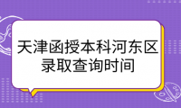 2024年天津函授本科河?xùn)|區(qū)錄取查詢時(shí)間是什么時(shí)候？