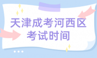 2024年天津成考河西區(qū)考試時間什么時候？