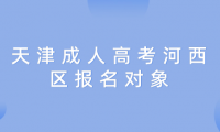 2024年天津成人高考河西區(qū)報名對象是什么？