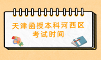 2024年天津函授本科河西區(qū)考試時間是什么時候？