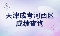 2024年天津成考河西區(qū)成績查詢時間？