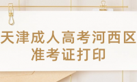 2024年天津成人高考河西區(qū)準考證打印時間？