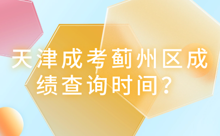 2024年天津成考薊州區(qū)成績查詢時間？