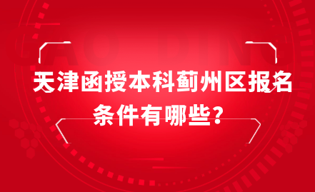 2024年天津函授本科薊州區(qū)報(bào)名條件有哪些？