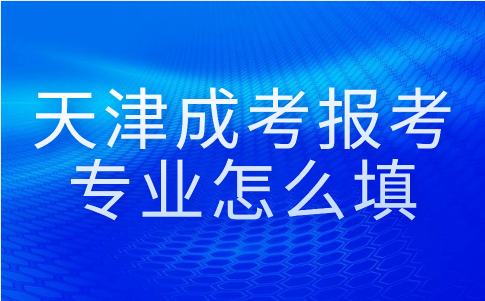 天津成考報(bào)考專業(yè)怎么填